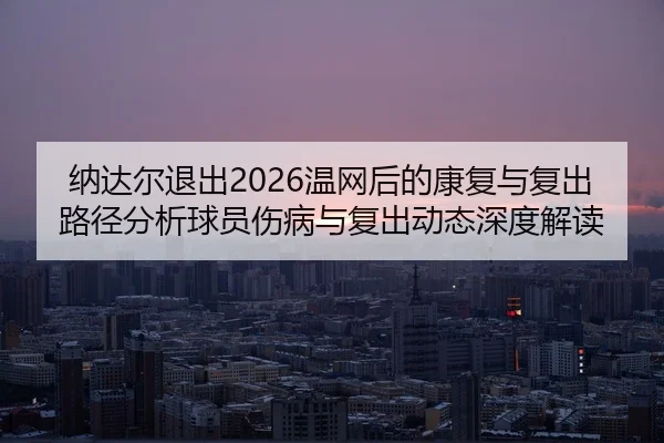 na-da-er-tui-chu-wen-wang-hou-de-kang-fu-yu-fu-chu-lu-jing-fen-xi-qiu-yuan-shang-bing-yu-fu-chu-dong-tai-shen-du-jie-du-2-304.jpg