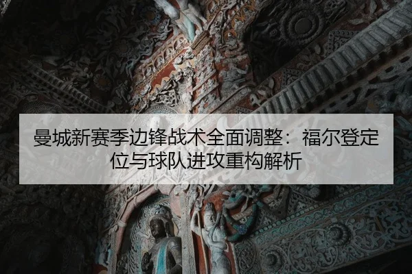 曼城新赛季边锋战术全面调整：福尔登定位与球队进攻重构解析 | kaiyun