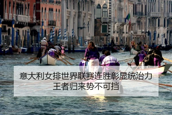 意大利女排世界联赛连胜彰显统治力 王者归来势不可挡（kaiyun.com）